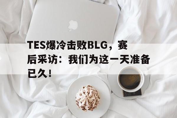 TES爆冷击败BLG，赛后采访：我们为这一天准备已久！-bet365平台