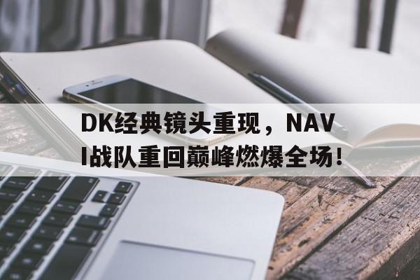 DK经典镜头重现，NAVI战队重回巅峰燃爆全场！