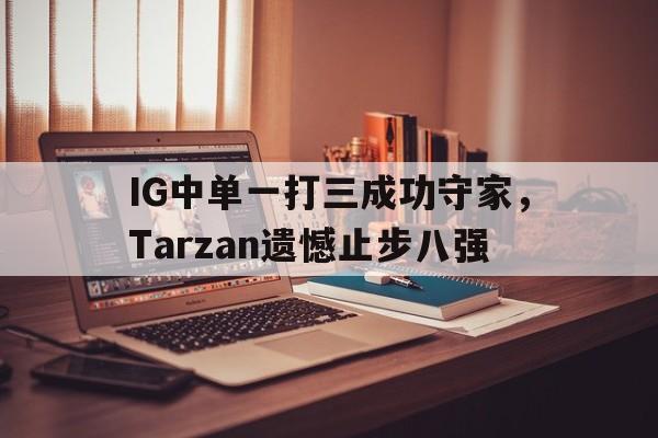 IG中单一打三成功守家，Tarzan遗憾止步八强-bet365投注