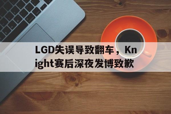 LGD失误导致翻车，Knight赛后深夜发博致歉