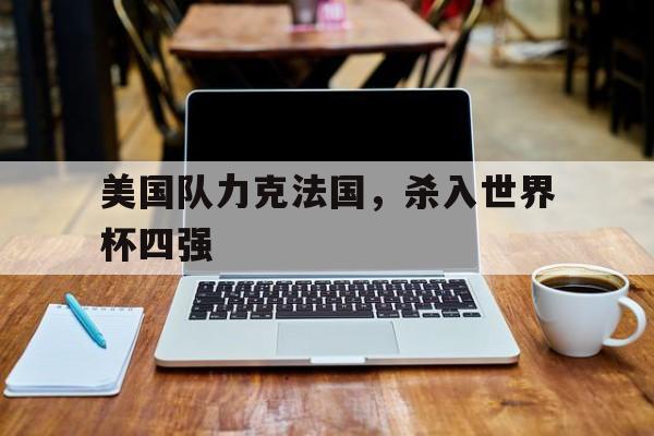 美国队力克法国，杀入世界杯四强-bet365线上投注