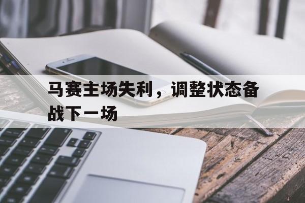 马赛主场失利，调整状态备战下一场-bet365平台