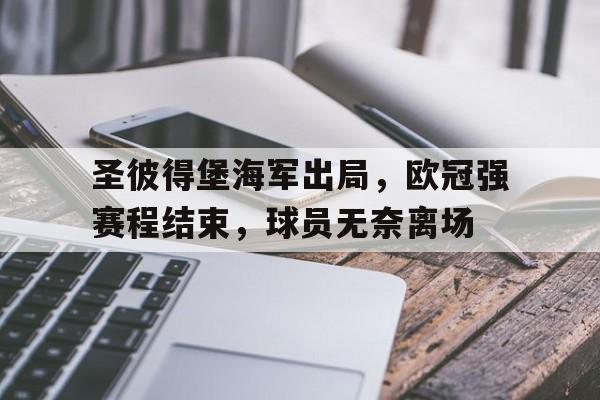 圣彼得堡海军出局，欧冠强赛程结束，球员无奈离场-bet365线上投注
