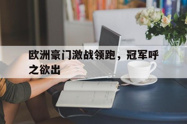 欧洲豪门激战领跑，冠军呼之欲出-bet365平台