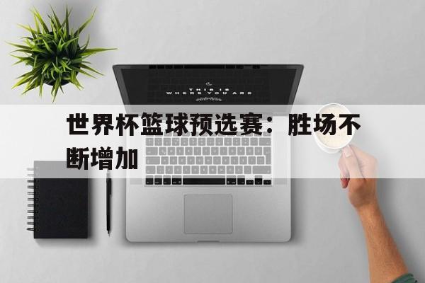 世界杯篮球预选赛：胜场不断增加-bet365线上投注