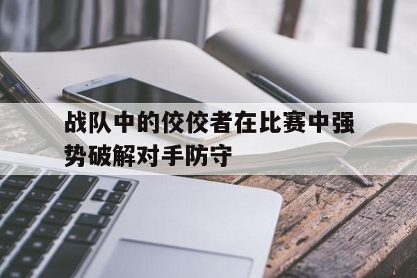 战队中的佼佼者在比赛中强势破解对手防守-bet365投注