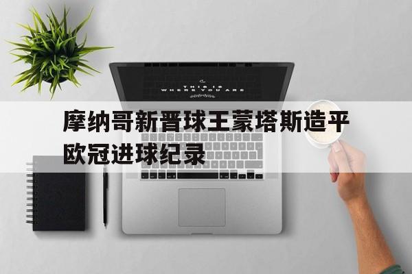 摩纳哥新晋球王蒙塔斯造平欧冠进球纪录-bet365投注