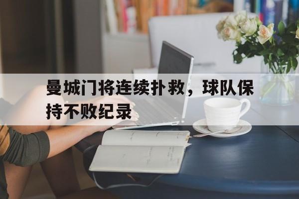曼城门将连续扑救，球队保持不败纪录-bet365线上投注