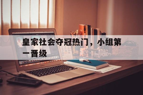 皇家社会夺冠热门，小组第一晋级-bet365平台