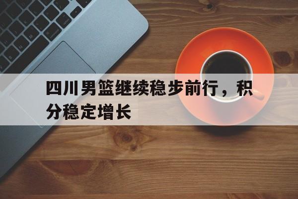 四川男篮继续稳步前行，积分稳定增长-bet365平台