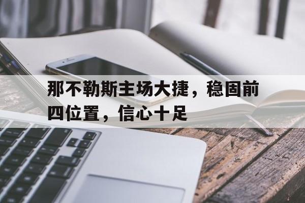 那不勒斯主场大捷，稳固前四位置，信心十足-bet365平台