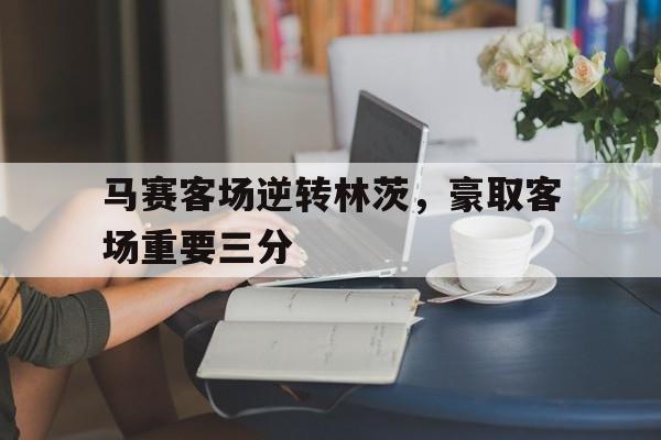 马赛客场逆转林茨，豪取客场重要三分-bet365线上投注